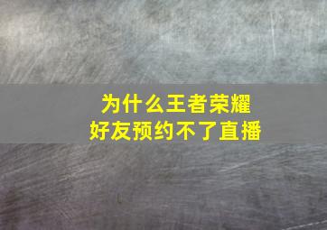 为什么王者荣耀好友预约不了直播