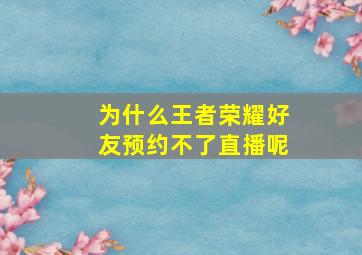 为什么王者荣耀好友预约不了直播呢