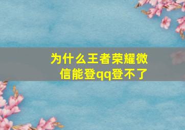 为什么王者荣耀微信能登qq登不了