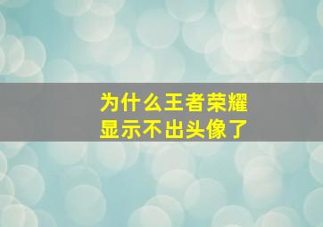 为什么王者荣耀显示不出头像了