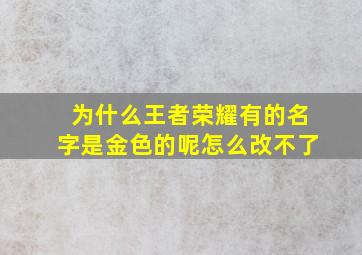 为什么王者荣耀有的名字是金色的呢怎么改不了