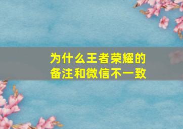 为什么王者荣耀的备注和微信不一致