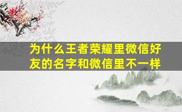 为什么王者荣耀里微信好友的名字和微信里不一样