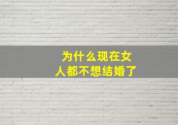 为什么现在女人都不想结婚了