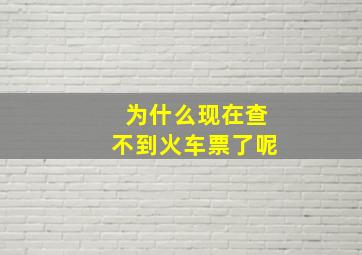 为什么现在查不到火车票了呢