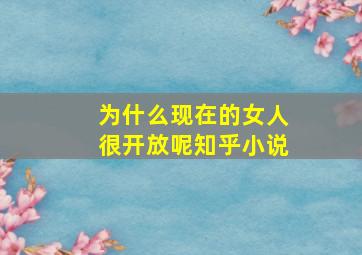 为什么现在的女人很开放呢知乎小说