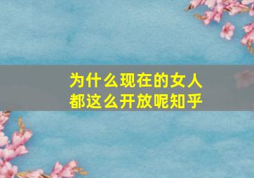 为什么现在的女人都这么开放呢知乎