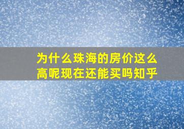 为什么珠海的房价这么高呢现在还能买吗知乎