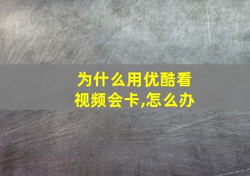 为什么用优酷看视频会卡,怎么办