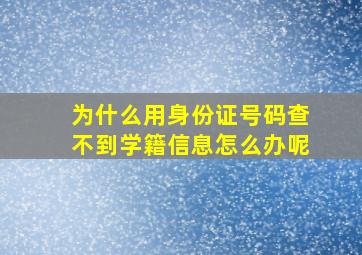 为什么用身份证号码查不到学籍信息怎么办呢