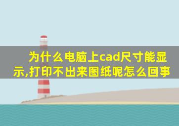 为什么电脑上cad尺寸能显示,打印不出来图纸呢怎么回事