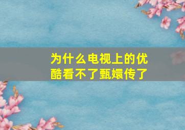 为什么电视上的优酷看不了甄嬛传了