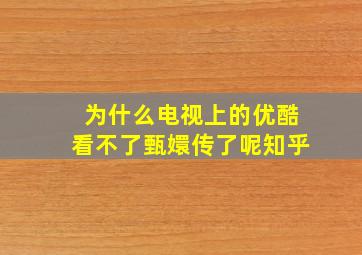 为什么电视上的优酷看不了甄嬛传了呢知乎