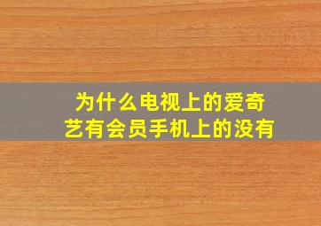 为什么电视上的爱奇艺有会员手机上的没有