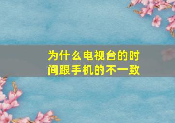 为什么电视台的时间跟手机的不一致