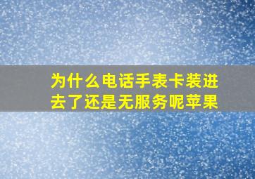 为什么电话手表卡装进去了还是无服务呢苹果