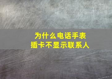 为什么电话手表插卡不显示联系人