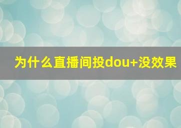 为什么直播间投dou+没效果