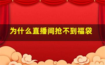 为什么直播间抢不到福袋