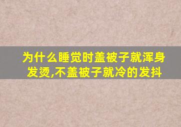 为什么睡觉时盖被子就浑身发烫,不盖被子就冷的发抖