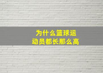 为什么篮球运动员都长那么高