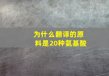 为什么翻译的原料是20种氨基酸