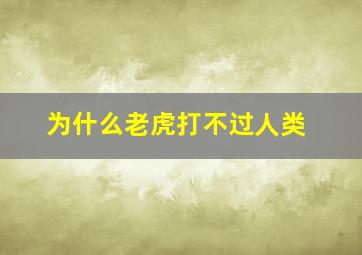 为什么老虎打不过人类