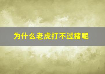 为什么老虎打不过猪呢