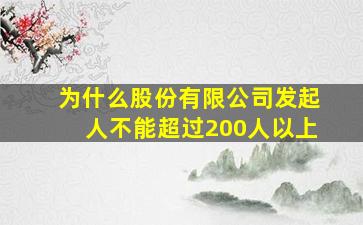 为什么股份有限公司发起人不能超过200人以上