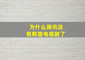 为什么腾讯没有韩国电视剧了