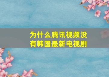 为什么腾讯视频没有韩国最新电视剧