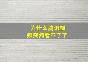 为什么腾讯视频突然看不了了