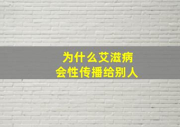 为什么艾滋病会性传播给别人