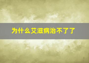 为什么艾滋病治不了了