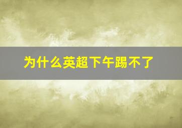 为什么英超下午踢不了