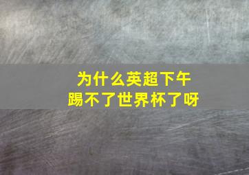 为什么英超下午踢不了世界杯了呀