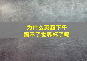 为什么英超下午踢不了世界杯了呢