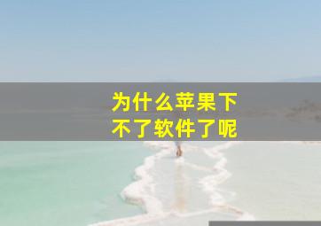 为什么苹果下不了软件了呢