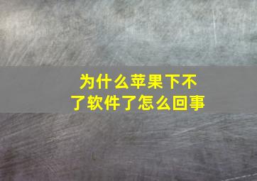 为什么苹果下不了软件了怎么回事