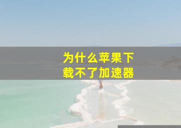 为什么苹果下载不了加速器