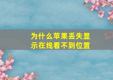 为什么苹果丢失显示在线看不到位置