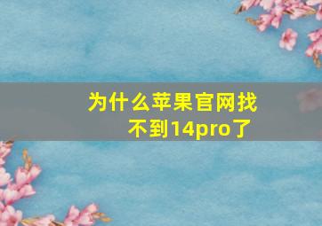 为什么苹果官网找不到14pro了