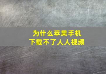 为什么苹果手机下载不了人人视频