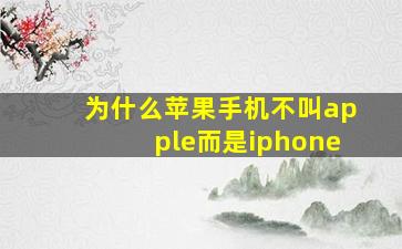 为什么苹果手机不叫apple而是iphone