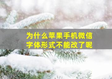 为什么苹果手机微信字体形式不能改了呢