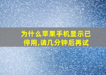 为什么苹果手机显示已停用,请几分钟后再试