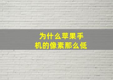 为什么苹果手机的像素那么低