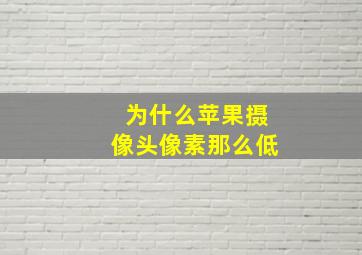 为什么苹果摄像头像素那么低