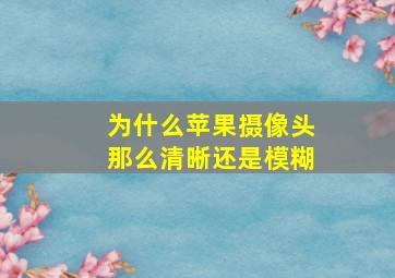 为什么苹果摄像头那么清晰还是模糊