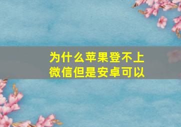 为什么苹果登不上微信但是安卓可以